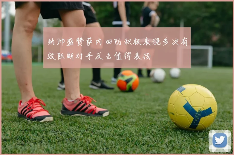 纳帅盛赞萨内回防积极表现多次有效阻断对手反击值得表扬