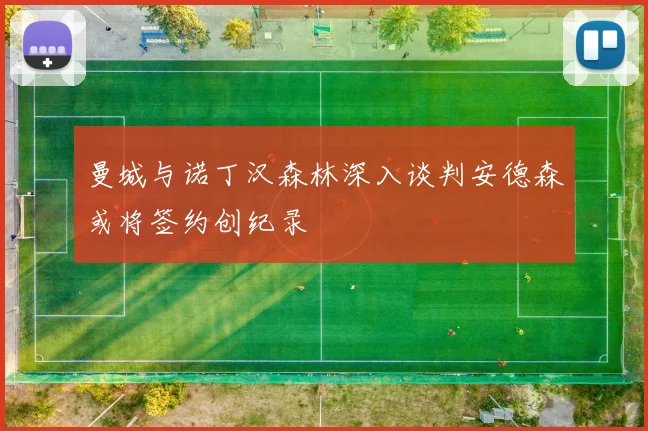 曼城与诺丁汉森林深入谈判安德森或将签约创纪录