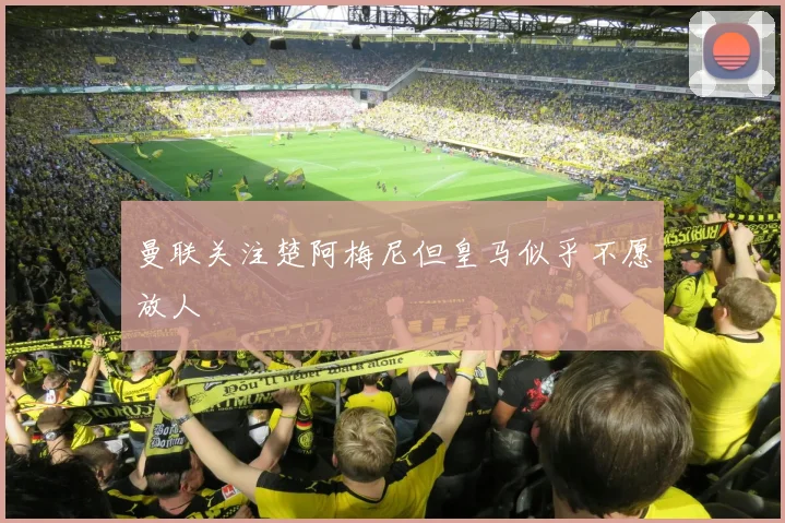 曼联关注楚阿梅尼但皇马似乎不愿放人