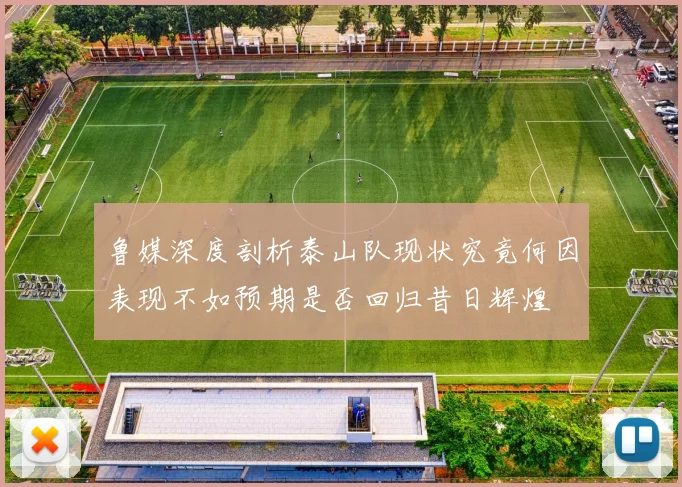 鲁媒深度剖析泰山队现状究竟何因表现不如预期是否回归昔日辉煌