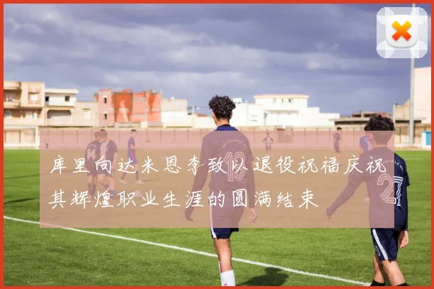 库里向达米恩李致以退役祝福庆祝其辉煌职业生涯的圆满结束