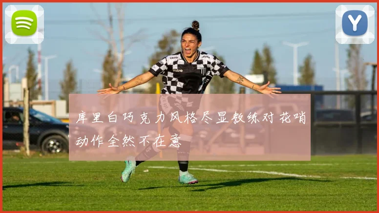 库里白巧克力风格尽显教练对花哨动作全然不在意