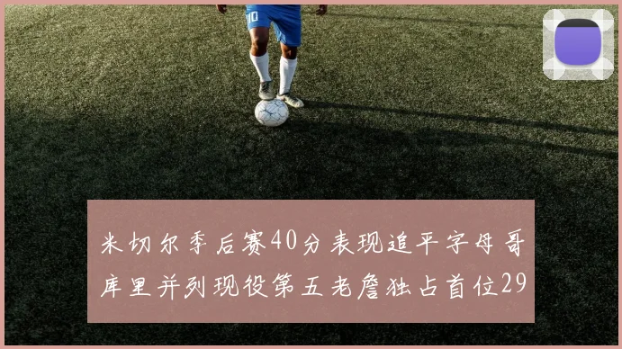米切尔季后赛40分表现追平字母哥库里并列现役第五老詹独占首位29次记录