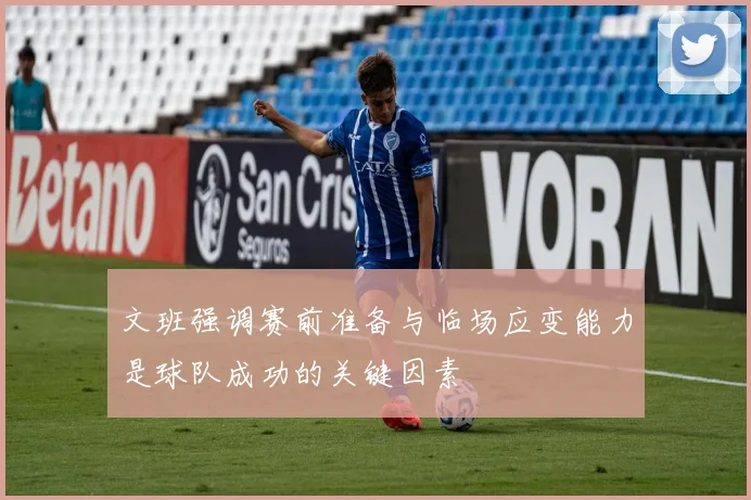 文班强调赛前准备与临场应变能力是球队成功的关键因素