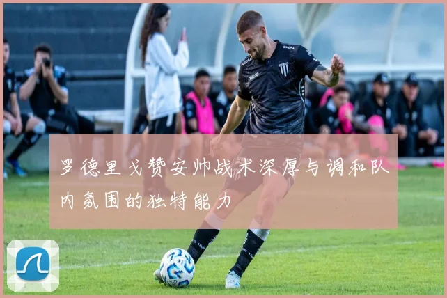 罗德里戈赞安帅战术深厚与调和队内氛围的独特能力