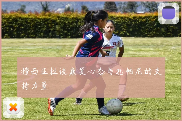 穆西亚拉谈康复心态与孔帕尼的支持力量