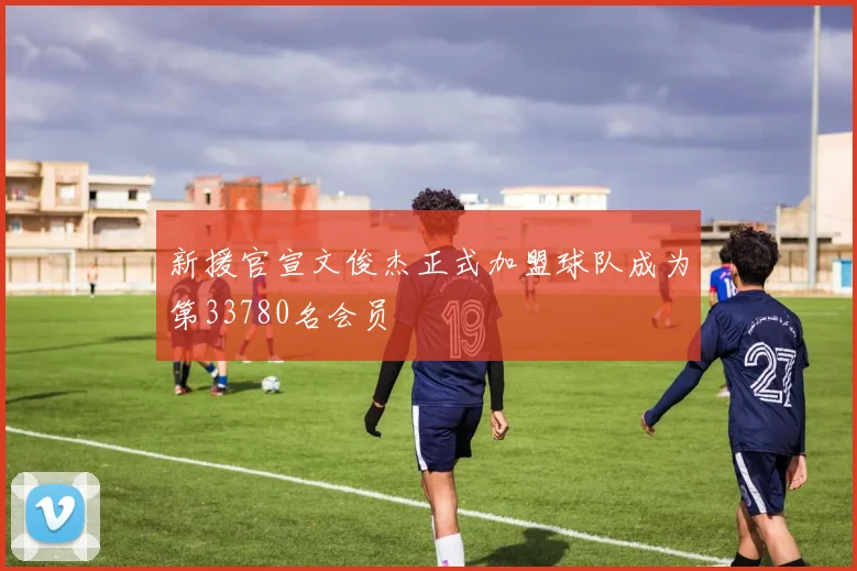 新援官宣文俊杰正式加盟球队成为第33780名会员