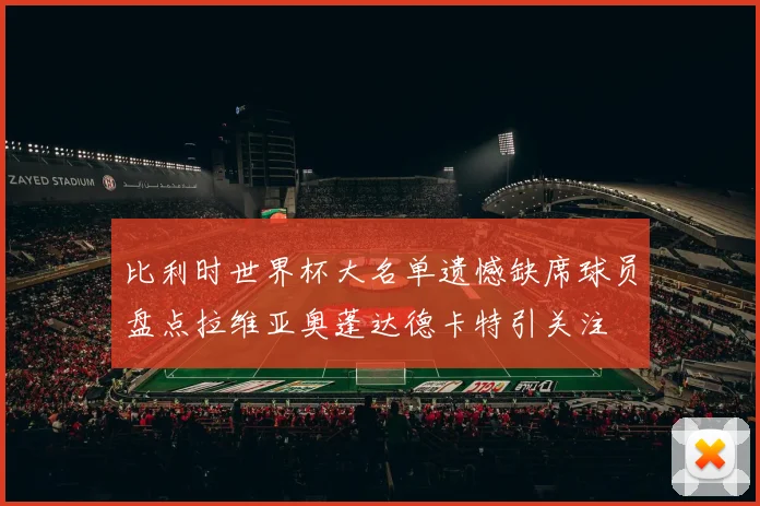 比利时世界杯大名单遗憾缺席球员盘点拉维亚奥蓬达德卡特引关注