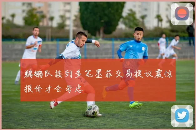 鹈鹕队接到多笔墨菲交易提议震惊报价才会考虑
